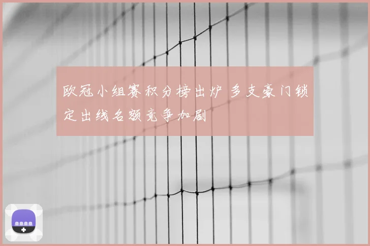 欧冠小组赛积分榜出炉 多支豪门锁定出线名额竞争加剧