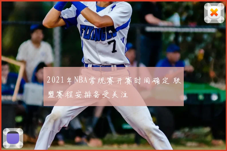 2021年NBA常规赛开赛时间确定 联盟赛程安排备受关注