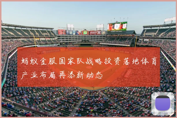 蚂蚁金服国家队战略投资落地体育产业布局再添新动态