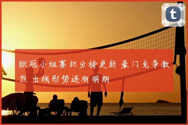 欧冠小组赛积分榜更新 豪门竞争激烈 出线形势逐渐明朗