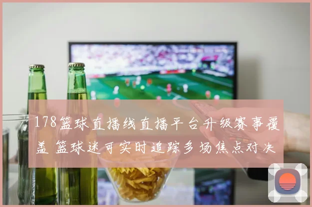 178篮球直播线直播平台升级赛事覆盖 篮球迷可实时追踪多场焦点对决