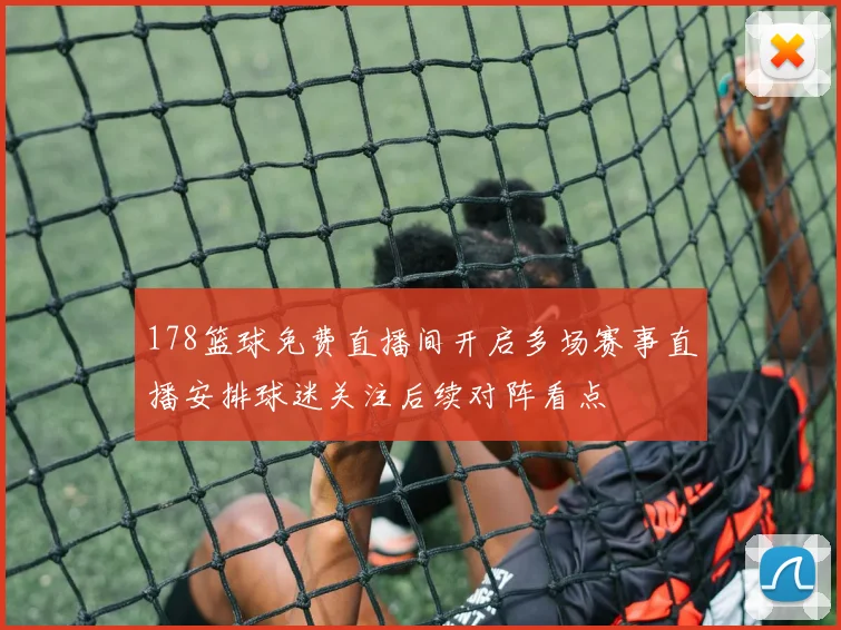 178篮球免费直播间开启多场赛事直播安排球迷关注后续对阵看点