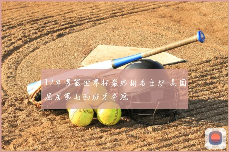 19年男篮世界杯最终排名出炉 美国屈居第七西班牙夺冠
