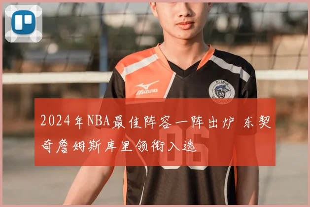 2024年NBA最佳阵容一阵出炉 东契奇詹姆斯库里领衔入选