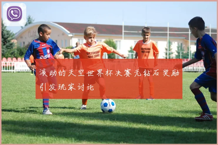 滚动的天空世界杯决赛无钻石奖励引发玩家讨论