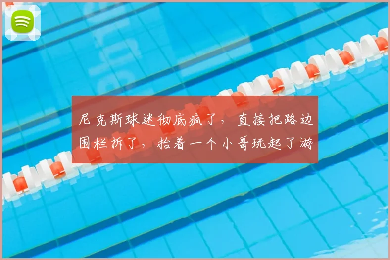 尼克斯球迷彻底疯了，直接把路边围栏拆了，抬着一个小哥玩起了游行