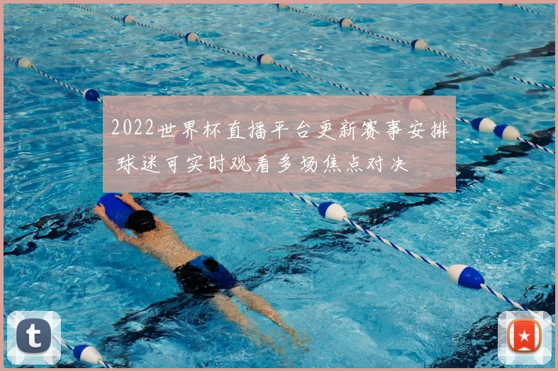 2022世界杯直播平台更新赛事安排 球迷可实时观看多场焦点对决