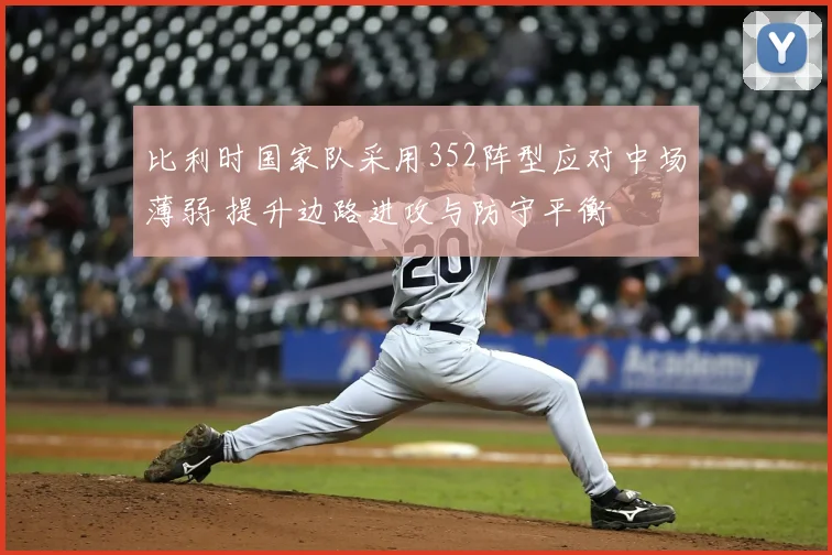 比利时国家队采用352阵型应对中场薄弱 提升边路进攻与防守平衡