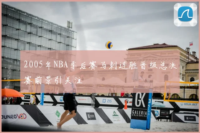 2005年NBA季后赛马刺连胜晋级总决赛前景引关注