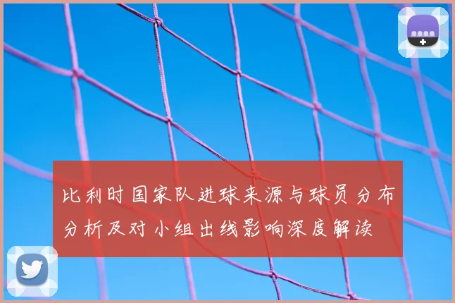 比利时国家队进球来源与球员分布分析及对小组出线影响深度解读