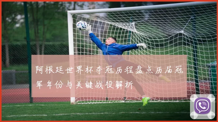 阿根廷世界杯夺冠历程盘点历届冠军年份与关键战役解析