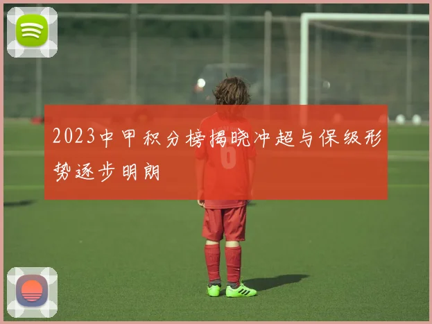 2023中甲积分榜揭晓冲超与保级形势逐步明朗