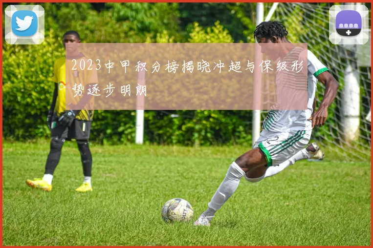 2023中甲积分榜揭晓冲超与保级形势逐步明朗