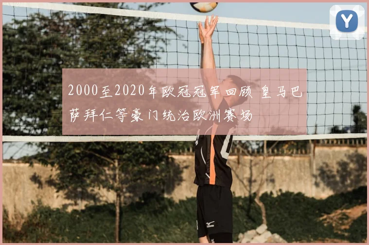 2000至2020年欧冠冠军回顾 皇马巴萨拜仁等豪门统治欧洲赛场
