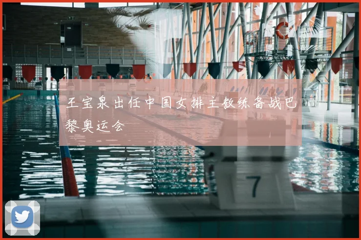 王宝泉出任中国女排主教练备战巴黎奥运会