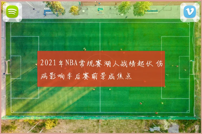 2021年NBA常规赛湖人战绩起伏 伤病影响季后赛前景成焦点