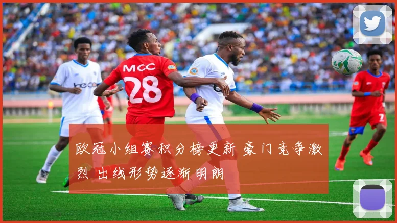 欧冠小组赛积分榜更新 豪门竞争激烈 出线形势逐渐明朗